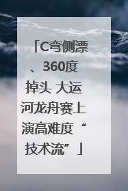 C弯侧漂、360度掉头 大运河龙舟赛上演高难度“技术流”
