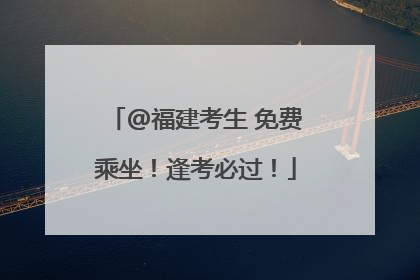 @福建考生 免费乘坐！逢考必过！