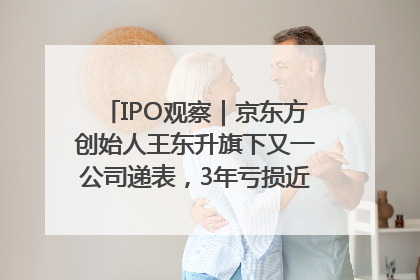 IPO观察｜京东方创始人王东升旗下又一公司递表，3年亏损近50亿元，近8成收入来自同一客户