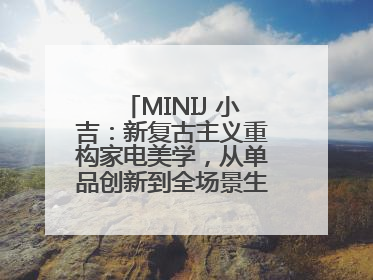 MINIJ 小吉：新复古主义重构家电美学，从单品创新到全场景生活提案者