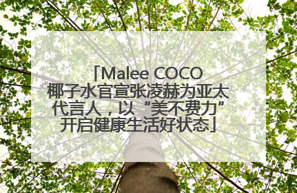 Malee COCO椰子水官宣张凌赫为亚太代言人，以“美不费力”开启健康生活好状态