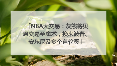 NBA大交易：灰熊将贝恩交易至魔术，换来波普、安东尼及多个首轮签