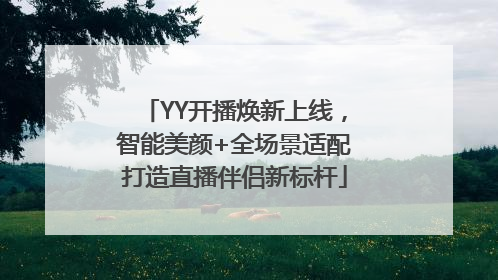 YY开播焕新上线，智能美颜+全场景适配打造直播伴侣新标杆