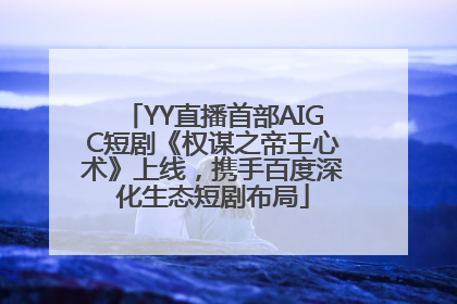YY直播首部AIGC短剧《权谋之帝王心术》上线，携手百度深化生态短剧布局